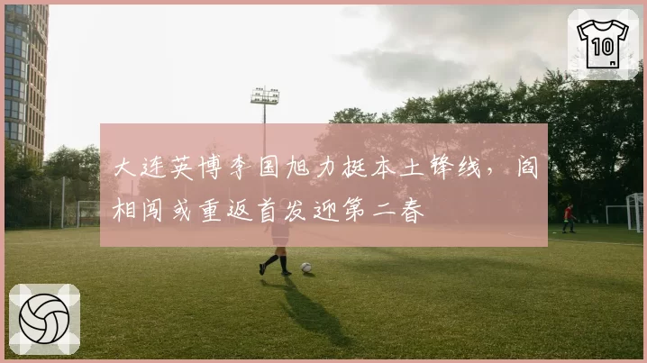 大连英博李国旭力挺本土锋线,阎相闯或重返首发迎第二春