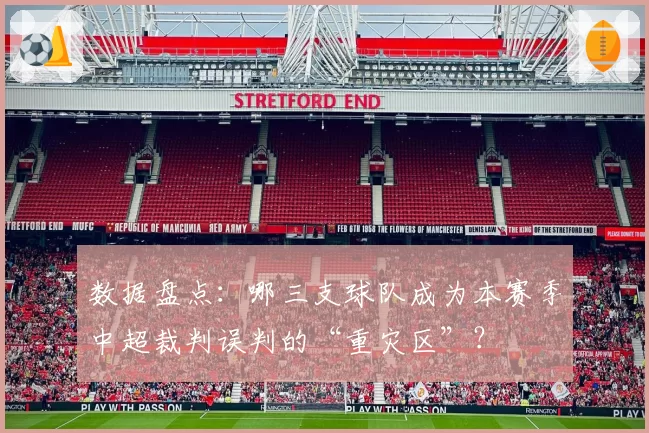 数据盘点：哪三支球队成为本赛季中超裁判误判的“重灾区”？