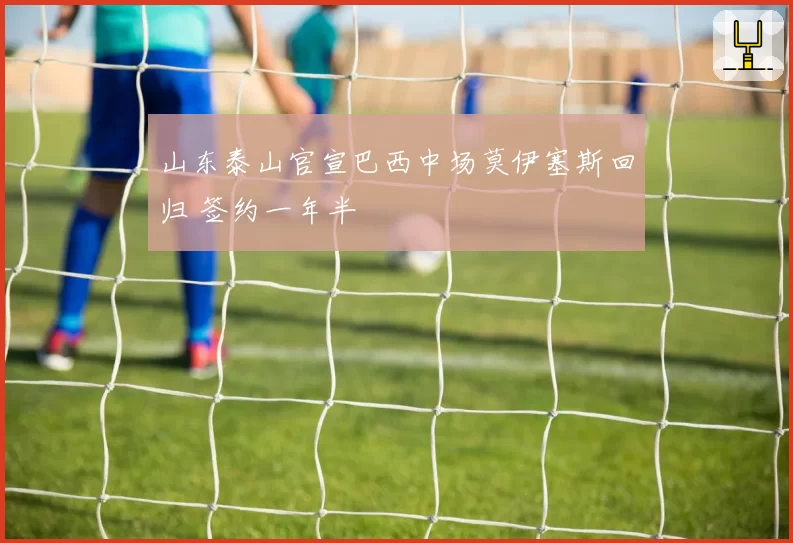 山东泰山官宣巴西中场莫伊塞斯回归 签约一年半