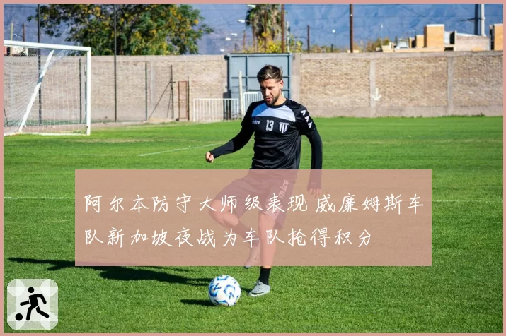 阿尔本防守大师级表现 威廉姆斯车队新加坡夜战为车队抢得积分