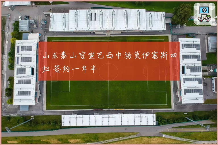 山东泰山官宣巴西中场莫伊塞斯回归 签约一年半