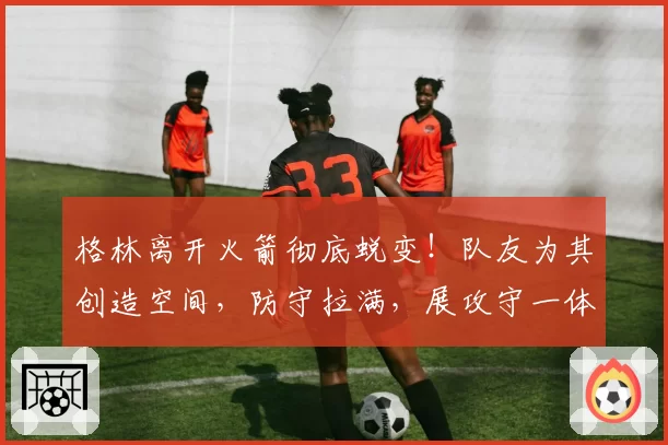 格林离开火箭彻底蜕变！队友为其创造空间，防守拉满，展攻守一体