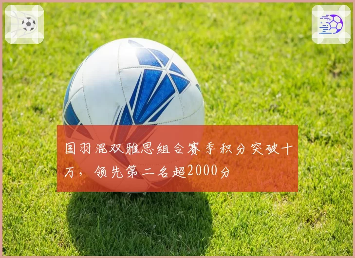 国羽混双雅思组合赛季积分突破十万，领先第二名超2000分