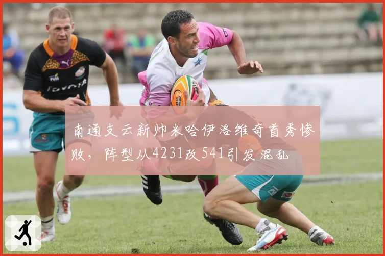 南通支云新帅米哈伊洛维奇首秀惨败,阵型从4231改541引发混乱