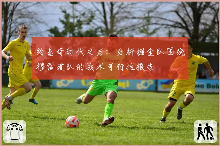 约基奇时代之后:分析掘金队围绕穆雷建队的战术可行性报告