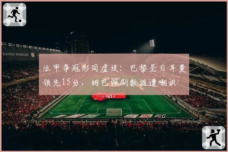 法甲争冠形同虚设：巴黎圣日耳曼领先15分，姆巴佩刷数据遭嘲讽