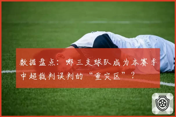 数据盘点：哪三支球队成为本赛季中超裁判误判的“重灾区”？