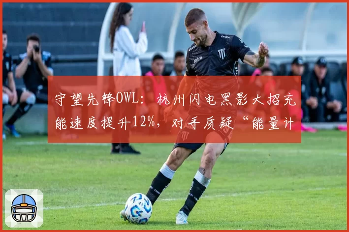守望先锋OWL:杭州闪电黑影大招充能速度提升12%,对手质疑“能量计算器”存在漏洞