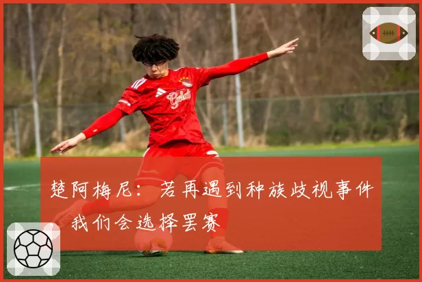 楚阿梅尼：若再遇到种族歧视事件，我们会选择罢赛